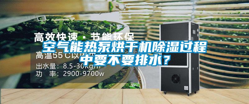 空氣能熱泵烘幹機91看片在线下载過程中要不要排水？