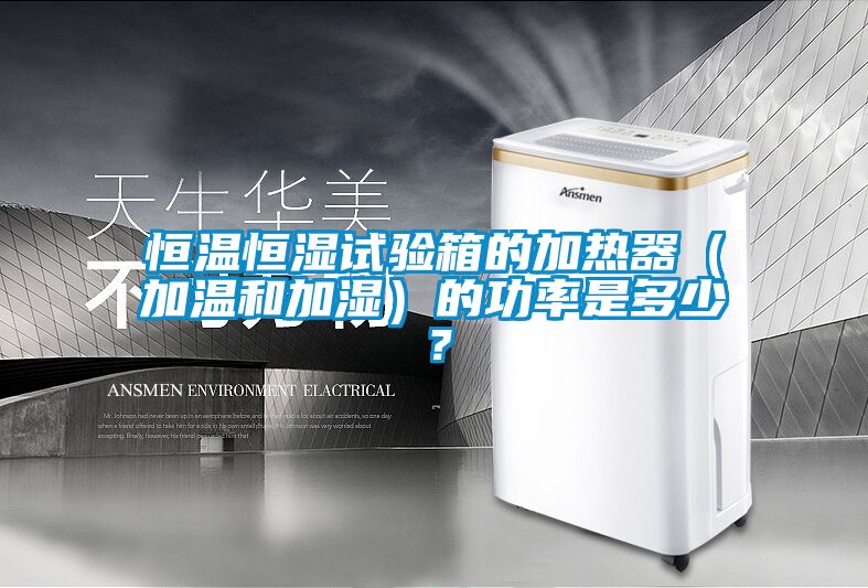 恒溫恒濕試驗箱的加熱器（加溫和加濕）的功率是多少？