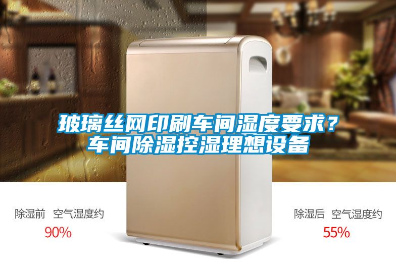 玻璃絲網印刷車間濕度要求？車間91看片在线下载控濕理想設備