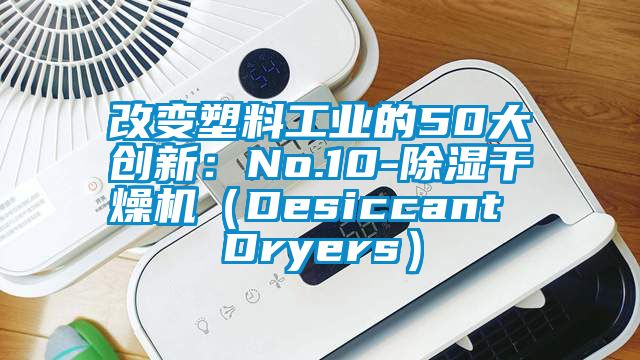 改變塑料工業的50大創新：No.10-91看片在线下载幹燥機（Desiccant Dryers）