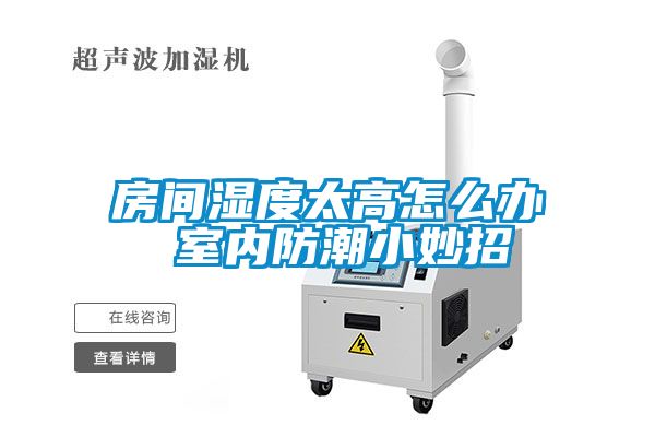 房間濕度太高怎麽辦 室內防潮小妙招