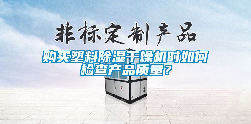購買塑料91看片在线下载幹燥機時如何檢查產品質量？