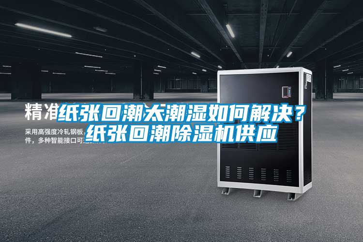 紙張回潮太潮濕如何解決？紙張回潮91看片在线下载機供應