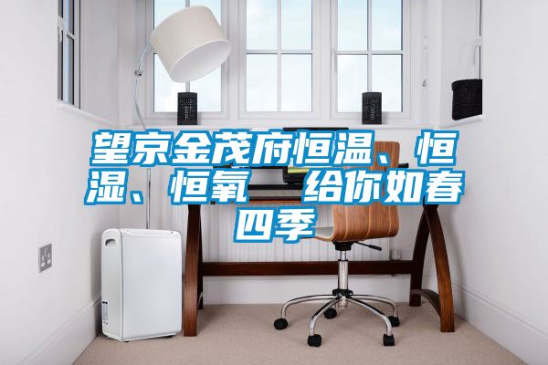 望京金茂府恒溫、恒濕、恒氧  給你如春四季