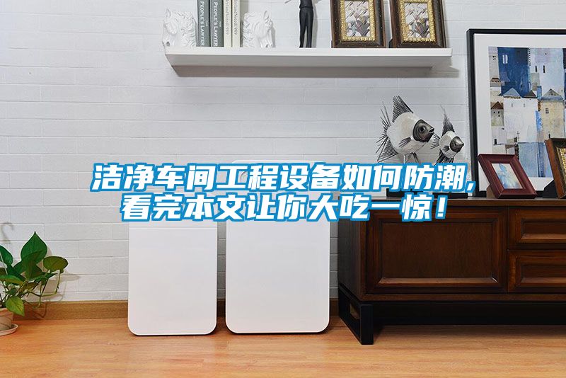 潔淨車間工程設備如何防潮,看完本文讓你大吃一驚！