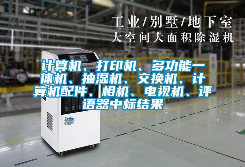計算機、打印機、多功能一體機、抽濕機、交換機、計算機配件、相機、電視機、評語器中標結果