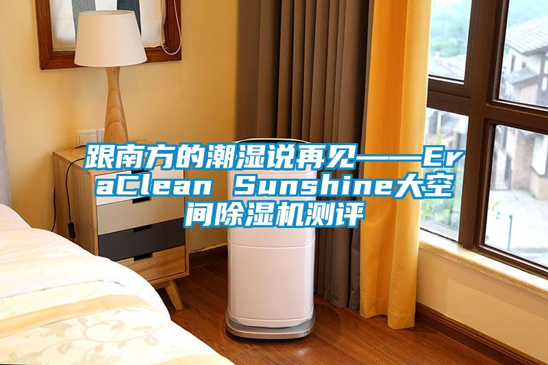 跟南方的潮濕說再見——EraClean Sunshine大空間91看片在线下载機測評