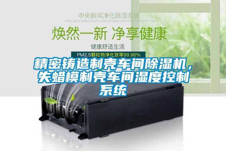 精密鑄造製殼車間91看片在线下载機，失蠟模製殼車間濕度控製係統