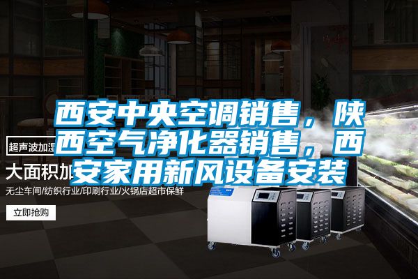 西安中央空調銷售，陝西空氣淨化器銷售，西安家用新風設備安裝