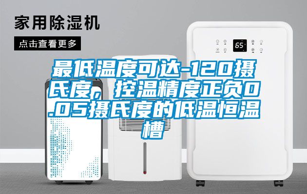 最低溫度可達-120攝氏度，控溫精度正負0.05攝氏度的低溫恒溫槽