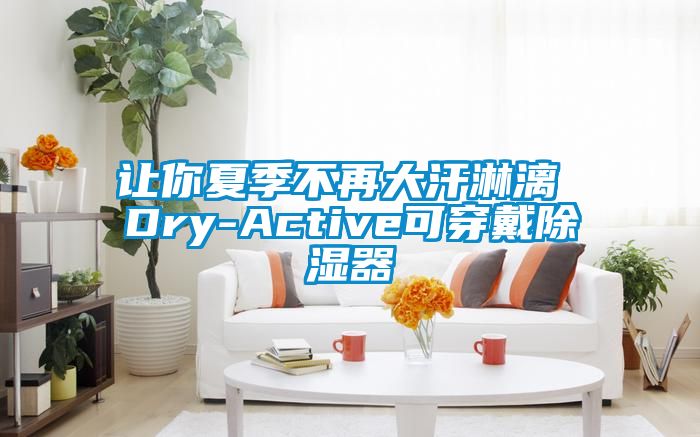 讓你夏季不再大汗淋漓 Dry-Active可穿戴91看片在线下载器