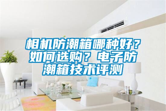 相機防潮箱哪種好？如何選購？電子防潮箱技術評測