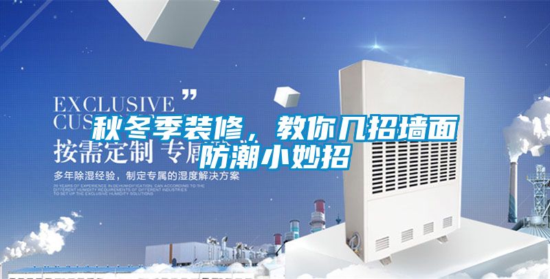 秋冬季裝修，教你幾招牆麵防潮小妙招