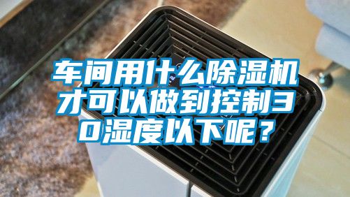 車間用什麽91看片在线下载機才可以做到控製30濕度以下呢？
