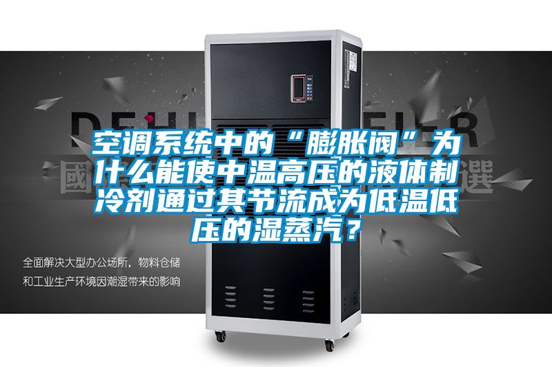 空調係統中的“膨脹閥”為什麽能使中溫高壓的液體製冷劑通過其節流成為低溫低壓的濕蒸汽？