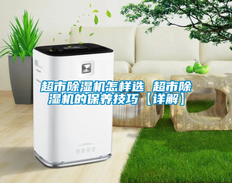 超市91看片在线下载機怎樣選 超市91看片在线下载機的保養技巧【詳解】