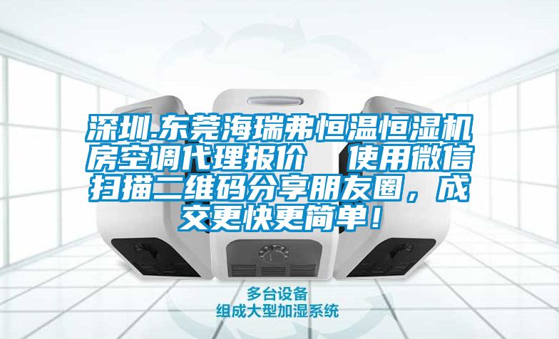 深圳.東莞海瑞弗恒溫恒濕機房空調代理報價  使用微信掃描二維碼分享朋友圈，成交更快更簡單！