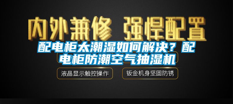 配電櫃太潮濕如何解決？配電櫃防潮空氣抽濕機
