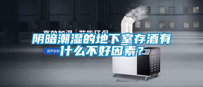 陰暗潮濕的地下室存酒有什麽不好因素？