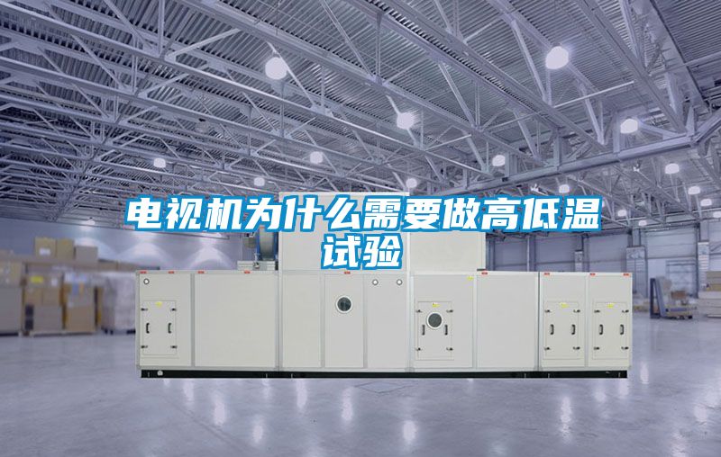 電視機為什麽需要做高低溫試驗