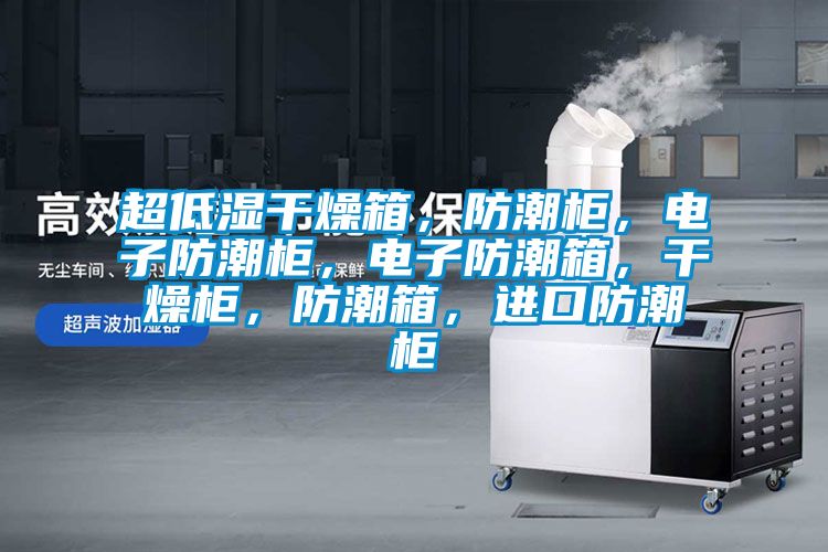 超低濕幹燥箱，防潮櫃，電子防潮櫃，電子防潮箱，幹燥櫃，防潮箱，進口防潮櫃