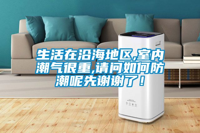 生活在沿海地區,室內潮氣很重,請問如何防潮呢先謝謝了！