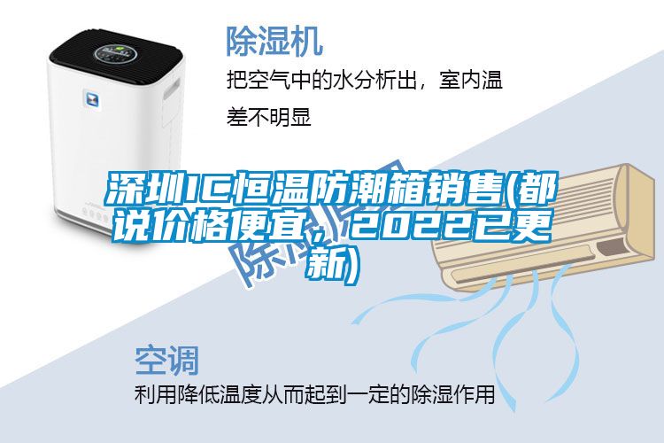 深圳IC恒溫防潮箱銷售(都說價格便宜，2022已更新)