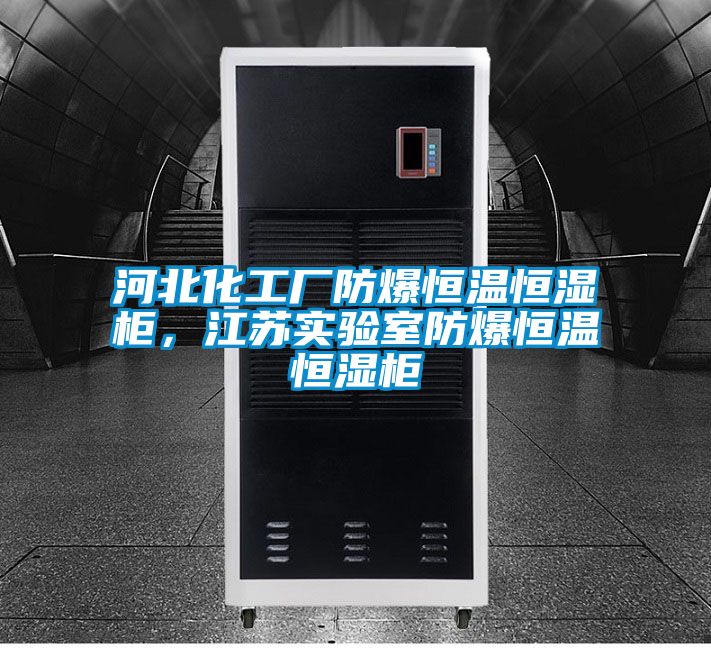 河北化工廠防爆恒溫恒濕櫃，江蘇實驗室防爆恒溫恒濕櫃