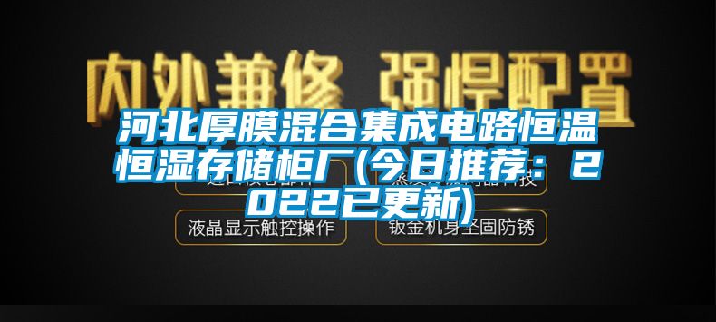 河北厚膜混合集成電路恒溫恒濕存儲櫃廠(今日推薦：2022已更新)