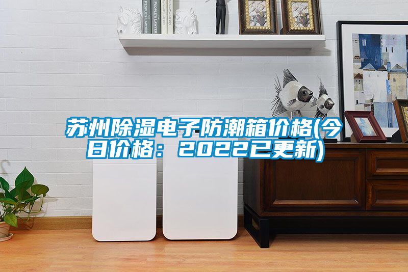 蘇州91看片在线下载電子防潮箱價格(今日價格：2022已更新)