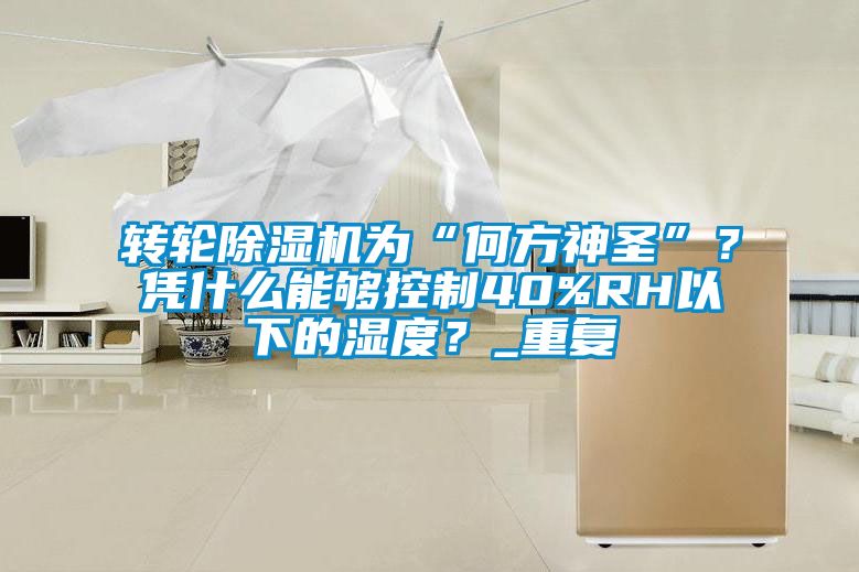 轉輪91看片在线下载機為“何方神聖”？憑什麽能夠控製40%RH以下的濕度？_重複