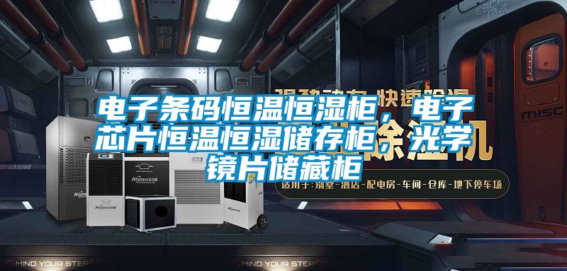 電子條碼恒溫恒濕櫃，電子芯片恒溫恒濕儲存櫃，光學鏡片儲藏櫃