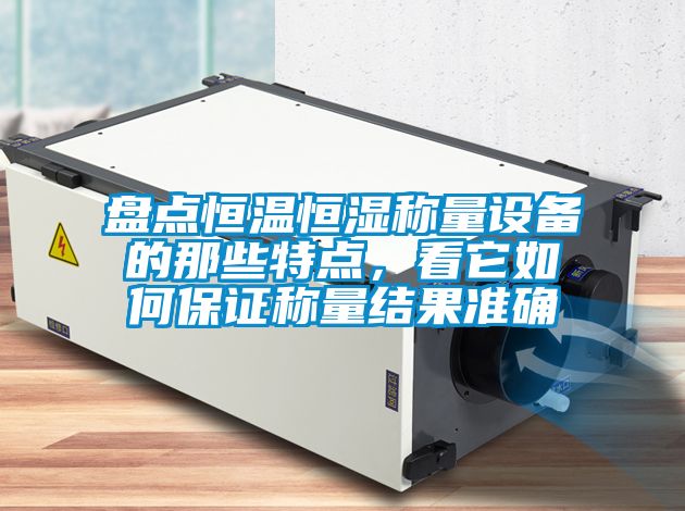 盤點恒溫恒濕稱量設備的那些特點，看它如何保證稱量結果準確