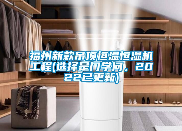 福州新款吊頂恒溫恒濕機工程(選擇是門學問，2022已更新)
