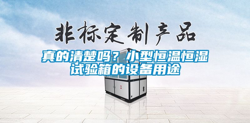 真的清楚嗎？小型恒溫恒濕試驗箱的設備用途