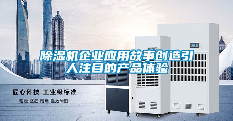 91看片在线下载機企業應用故事創造引人注目的產品體驗