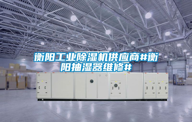 衡陽工業91看片在线下载機供應商#衡陽抽濕器維修#