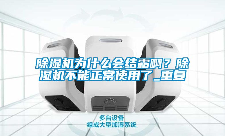 91看片在线下载機為什麽會結霜啊？91看片在线下载機不能正常使用了_重複