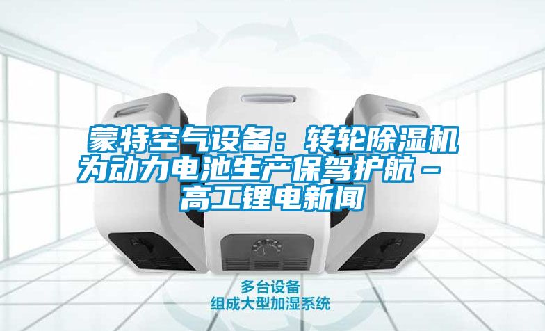 蒙特空氣設備：轉輪91看片在线下载機為動力電池生產保駕護航– 高工鋰電手机看片AV短片