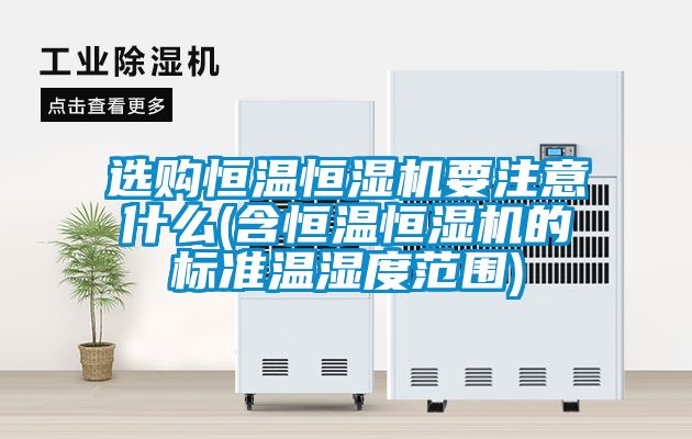 選購恒溫恒濕機要注意什麽(含恒溫恒濕機的標準溫濕度範圍)