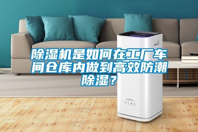 91看片在线下载機是如何在工廠車間倉庫內做到高效防潮91看片在线下载？