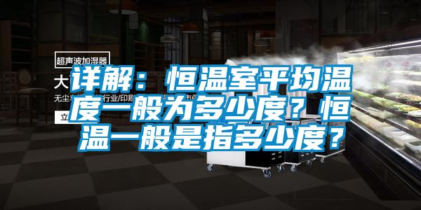詳解：恒溫室平均溫度一般為多少度？恒溫一般是指多少度？