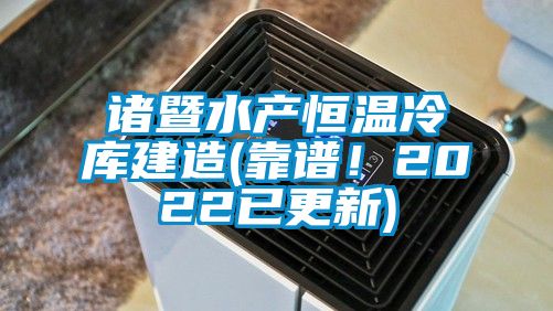 諸暨水產恒溫冷庫建造(靠譜！2022已更新)