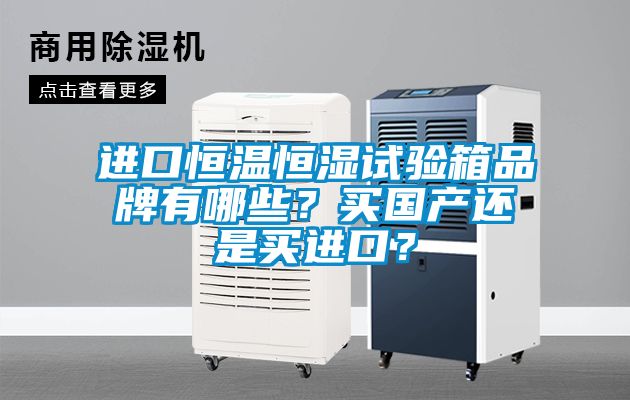 進口恒溫恒濕試驗箱品牌有哪些？買國產還是買進口？