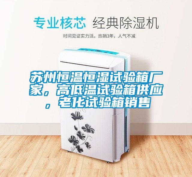蘇州恒溫恒濕試驗箱廠家，高低溫試驗箱供應，老化試驗箱銷售
