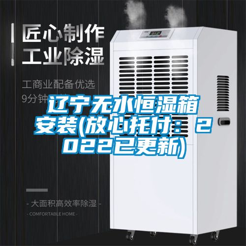 遼寧無水恒濕箱安裝(放心托付：2022已更新)