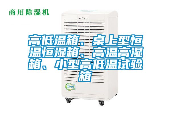 高低溫箱、桌上型恒溫恒濕箱、高溫高濕箱、小型高低溫試驗箱