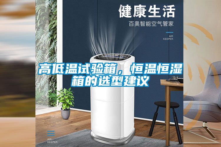 高低溫試驗箱，恒溫恒濕箱的選型建議