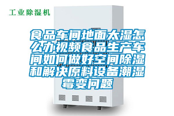食品車間地麵太濕怎麽辦視頻食品生產車間如何做好空間91看片在线下载和解決原料設備潮濕黴變問題