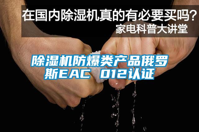 91看片在线下载機防爆類產品俄羅斯EAC 012認證